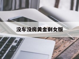 没车没房黄金剩女版(没有车没有房黄金剩女回击)