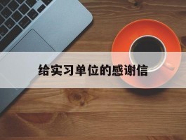 给实习单位的感谢信的简单介绍