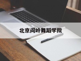 北京阎岭舞蹈学院(北京阎岭舞蹈学院官网)