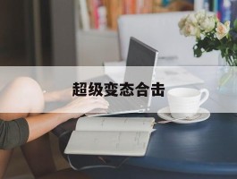 超级变态合击(超变合击发布站)