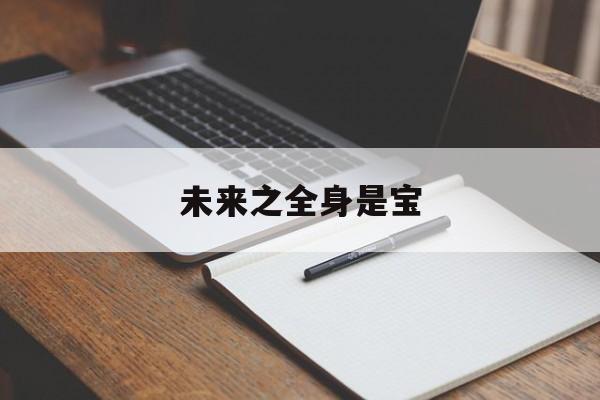 未来之全身是宝(未来之全身是宝 决绝) 未来之全身是宝(未来之全身是宝 决绝)