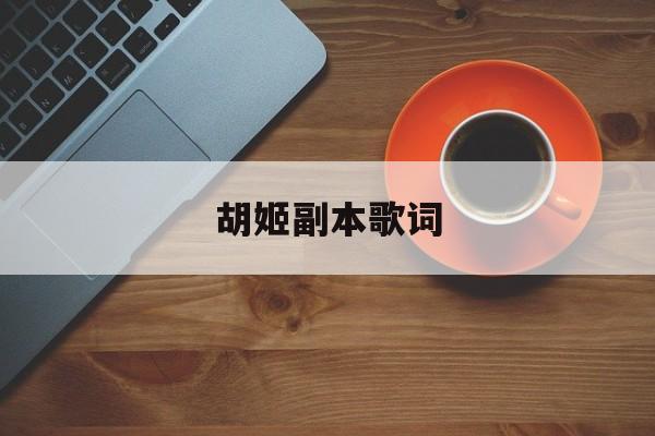 胡姬副本歌词(胡姬副本5开能刷吗) 胡姬副本歌词(胡姬副本5开能刷吗)