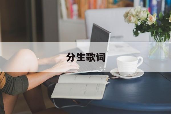 分生歌词(分生歌词是什么意思) 分生歌词(分生歌词是什么意思)
