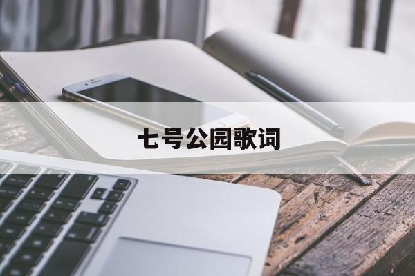 七号公园歌词(七号公园歌词歌词是什么意思) 七号公园歌词(七号公园歌词歌词是什么意思)