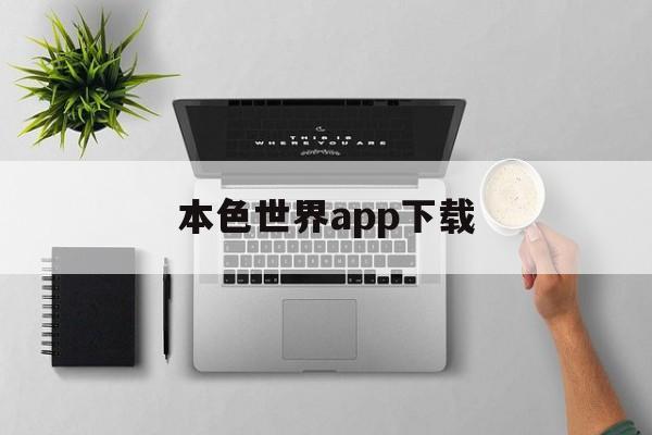 本色世界app下载(本色世界app下载最新版) 本色世界app下载(本色世界app下载最新版)
